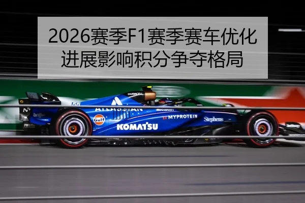 2026赛季F1赛季赛车优化进展影响积分争夺格局